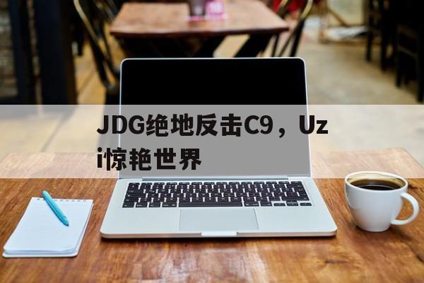 JDG绝地反击C9，Uzi惊艳世界